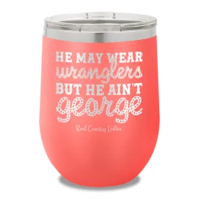 He May Wear Wranglers But He Ain't George 12oz Stemless Wine Cup