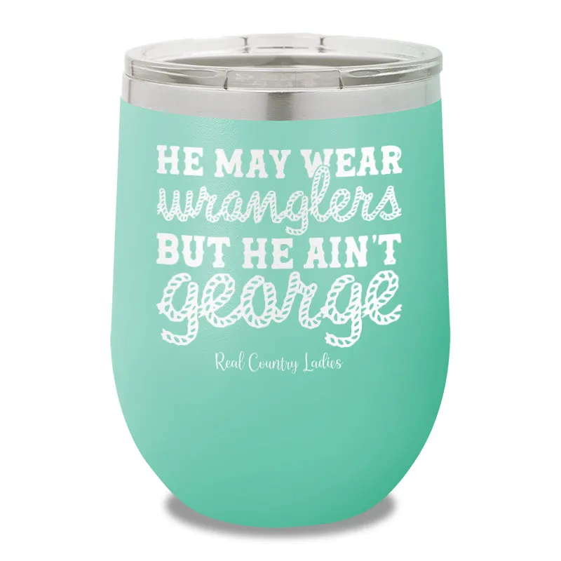 He May Wear Wranglers But He Ain't George 12oz Stemless Wine Cup