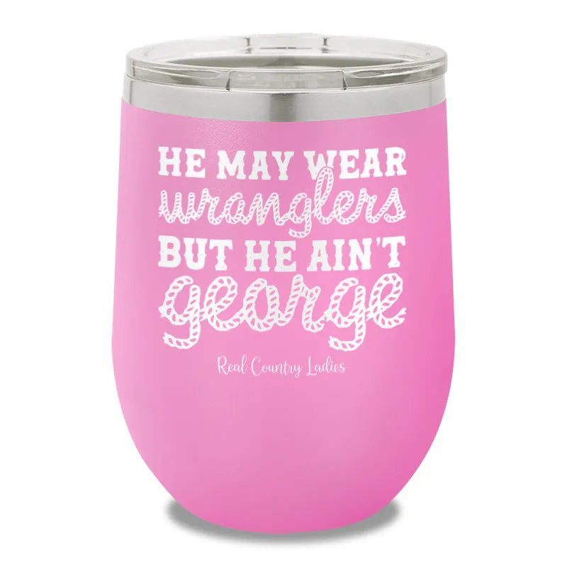 He May Wear Wranglers But He Ain't George 12oz Stemless Wine Cup