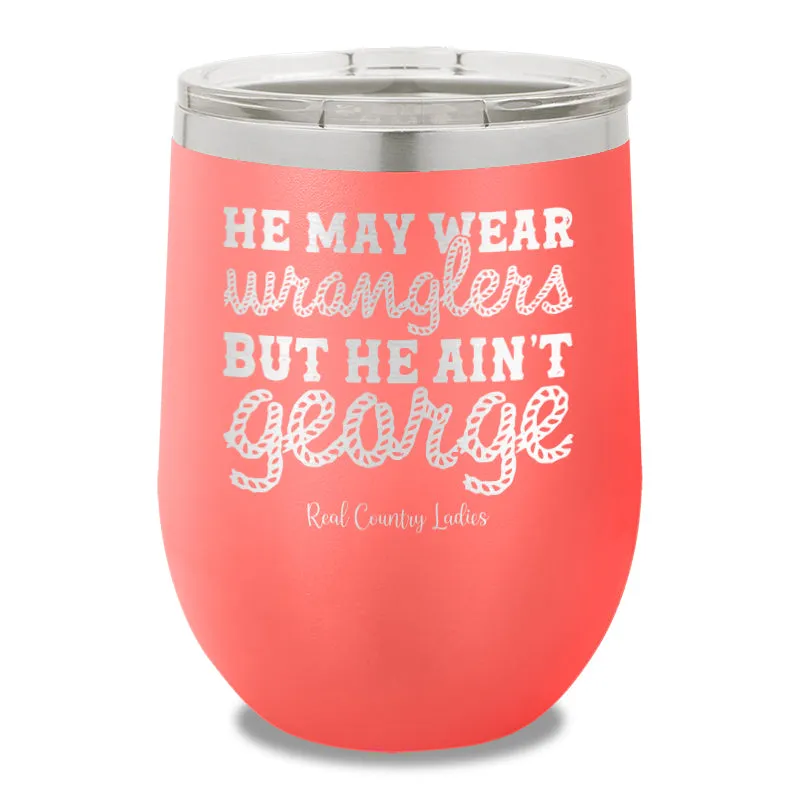 He May Wear Wranglers But He Ain't George 12oz Stemless Wine Cup