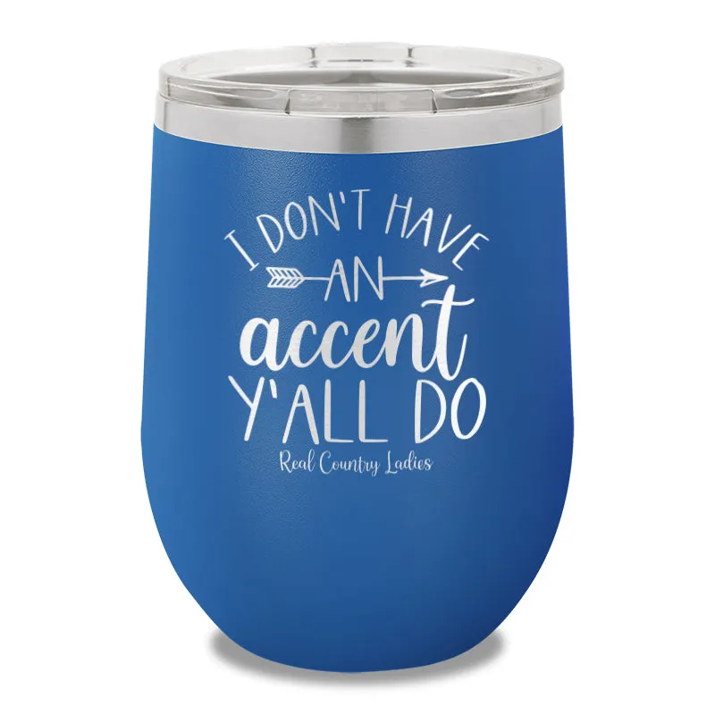 I Don't Have An Accent Y'all Do 12oz Stemless Wine Cup