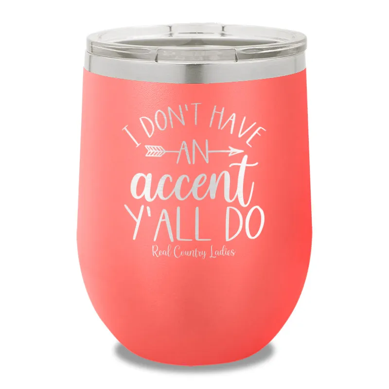 I Don't Have An Accent Y'all Do 12oz Stemless Wine Cup