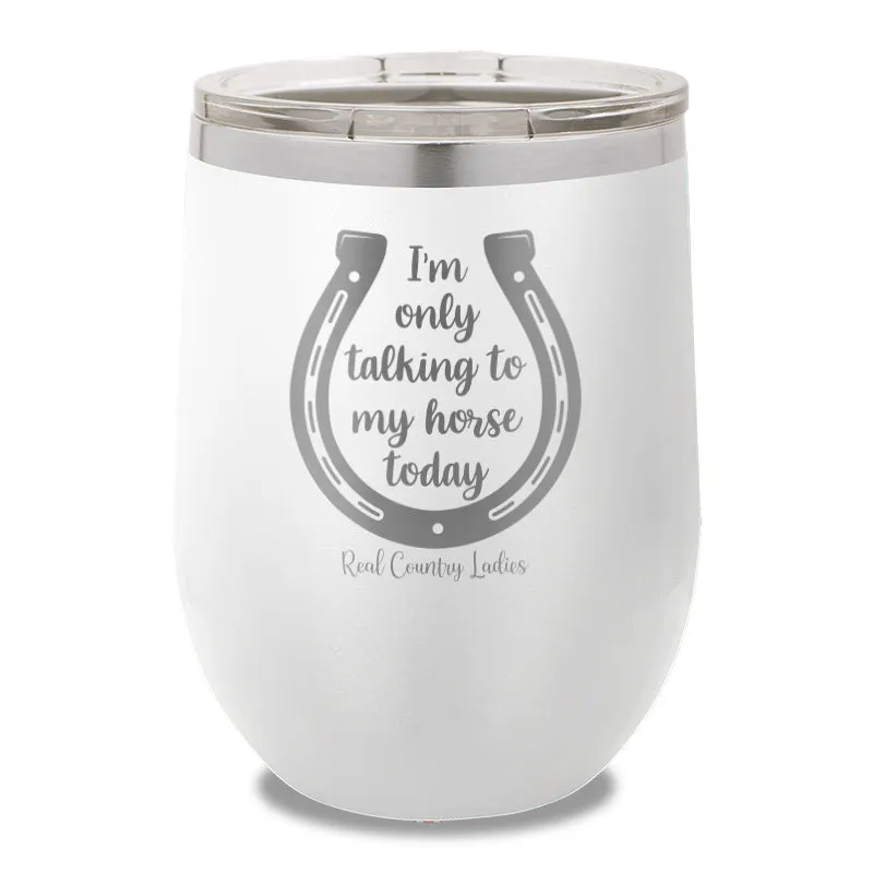 I'm Only Talking To My My Horse Today 12oz Stemless Wine Cup