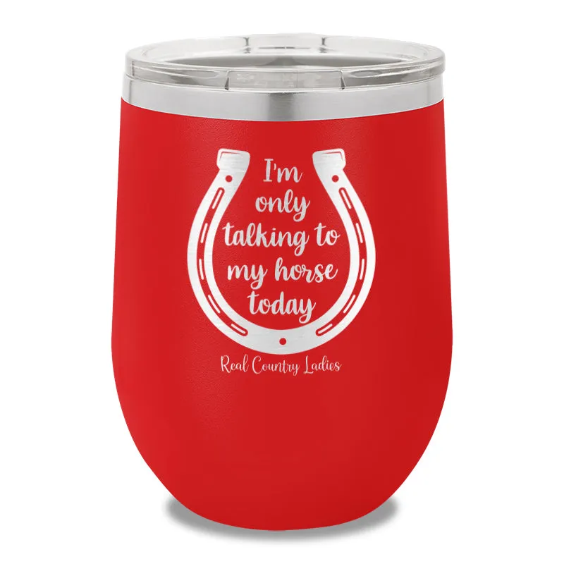 I'm Only Talking To My My Horse Today 12oz Stemless Wine Cup