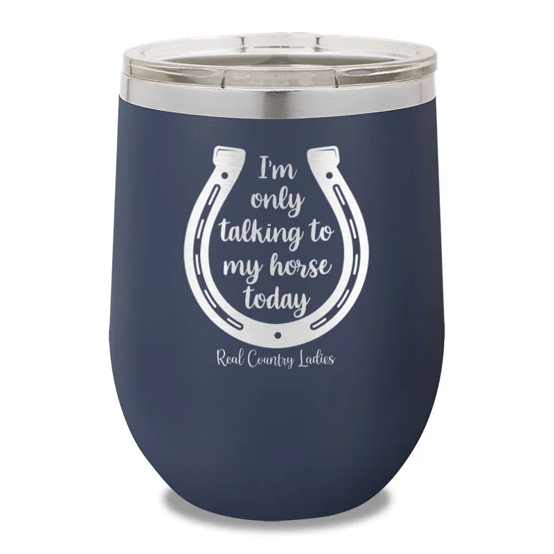 I'm Only Talking To My My Horse Today 12oz Stemless Wine Cup