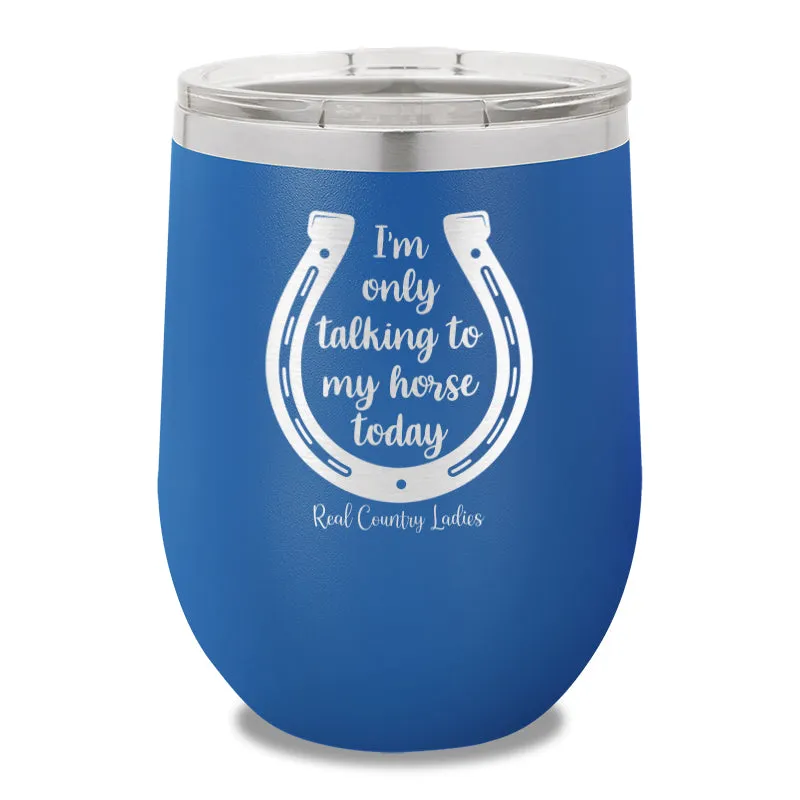 I'm Only Talking To My My Horse Today 12oz Stemless Wine Cup