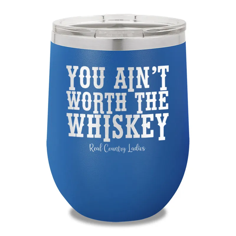 You Ain't Worth The Whiskey 12oz Stemless Wine Cup