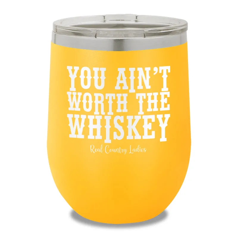 You Ain't Worth The Whiskey 12oz Stemless Wine Cup