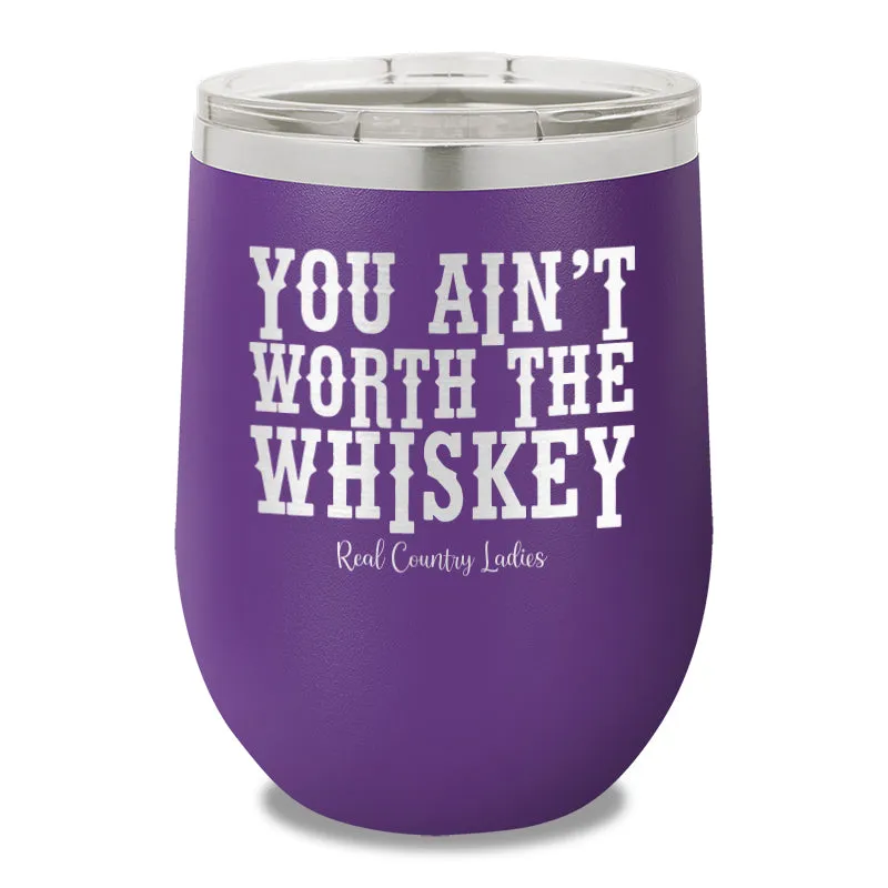 You Ain't Worth The Whiskey 12oz Stemless Wine Cup