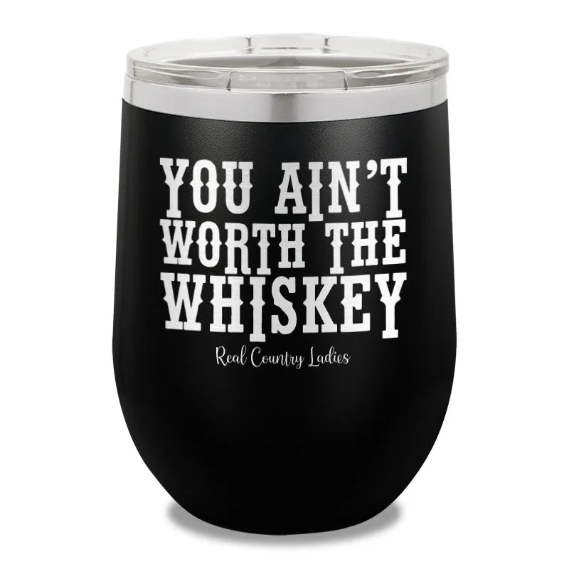 You Ain't Worth The Whiskey 12oz Stemless Wine Cup